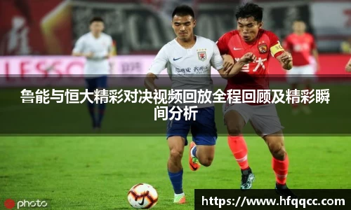 鲁能与恒大精彩对决视频回放全程回顾及精彩瞬间分析