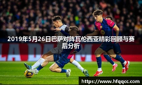 2019年5月26日巴萨对阵瓦伦西亚精彩回顾与赛后分析
