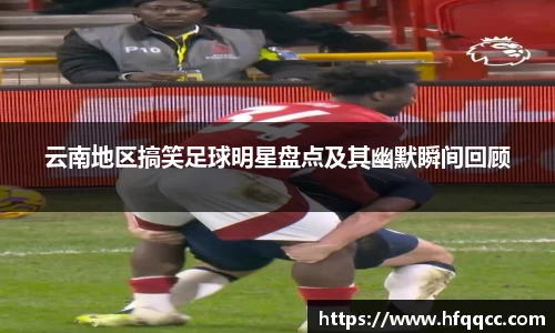 云南地区搞笑足球明星盘点及其幽默瞬间回顾